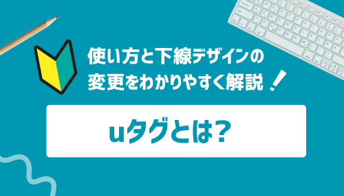uタグとは？使い方と下線デザインの変更をわかりやすく解説！