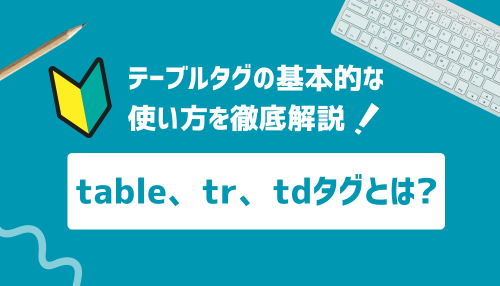 table、tr、tdタグとは？基本的な使い方を徹底解説！