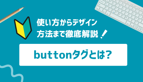 buttonタグとは？使い方からデザイン方法まで徹底解説！