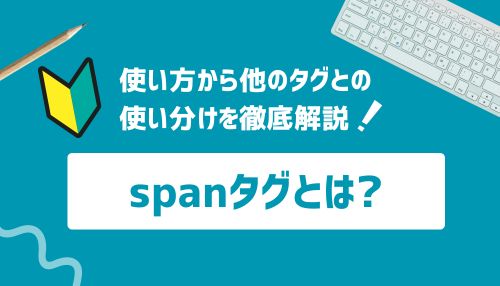 spanタグとは？使い方から他のタグとの使い分けを徹底解説