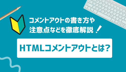 HTMLコメントアウトとは？書き方や注意点などを徹底解説！