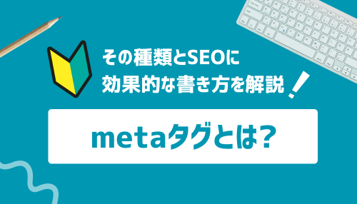 metaタグとは？その種類とSEOに効果的な書き方を解説！